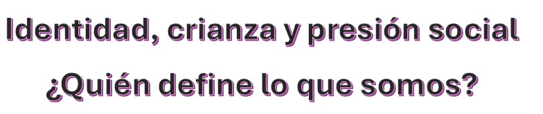 Identidad, crianza y presión social: ¿Quién define lo que somos?